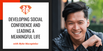 In this episode with Myke Macapinlac, we learn how to develop social confidence and how to lead a life full of meaningful relationships.