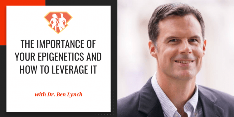Dr. Ben Lynch On The Importance Of Your Epigenetics And How To Leverage It