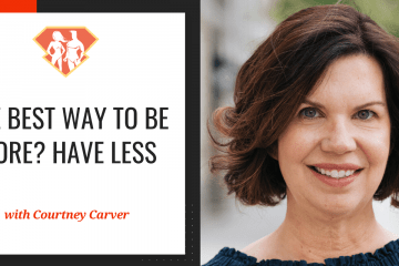 The Best Way To Be More? Have Less W/ Courtney Carver