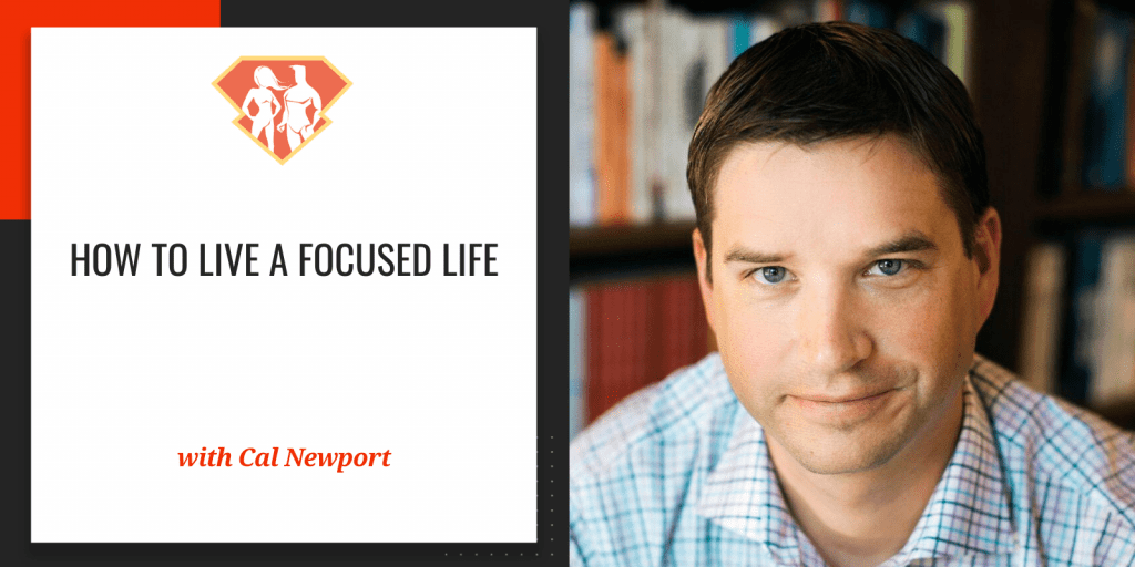 Cal Newport On How To Live A Focused Life SuperHuman Academy